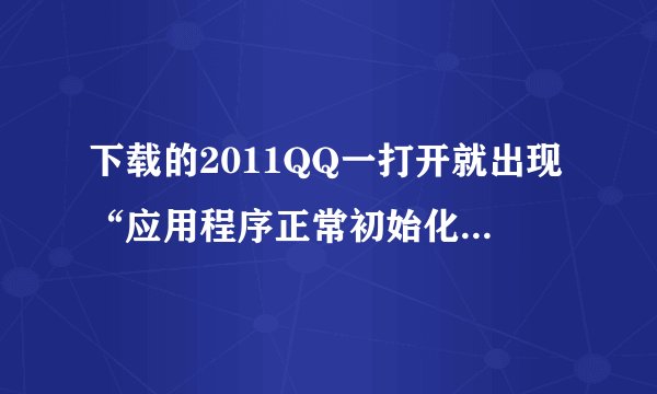 下载的2011QQ一打开就出现“应用程序正常初始化失败（oxco150002)