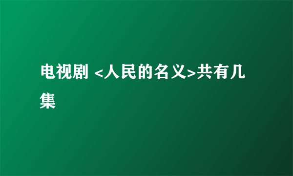 电视剧 <人民的名义>共有几集