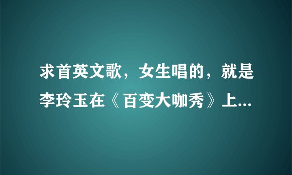 求首英文歌，女生唱的，就是李玲玉在《百变大咖秀》上唱的一首英文歌，好像叫什么《。。。镇》