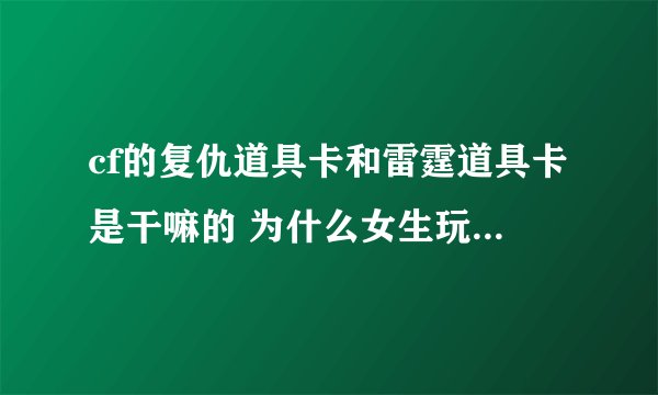 cf的复仇道具卡和雷霆道具卡是干嘛的 为什么女生玩不明白这个游戏呢？
