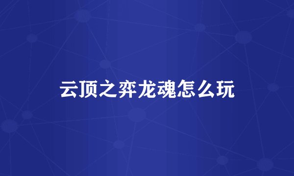 云顶之弈龙魂怎么玩