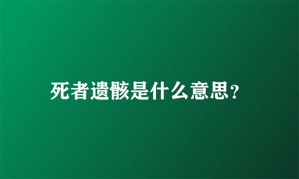 死者遗骸是什么意思？