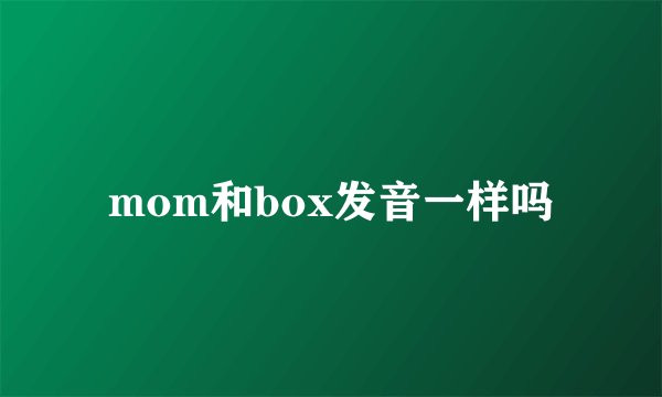 mom和box发音一样吗