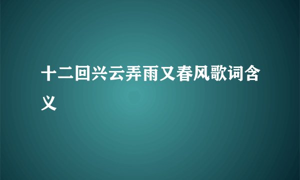 十二回兴云弄雨又春风歌词含义