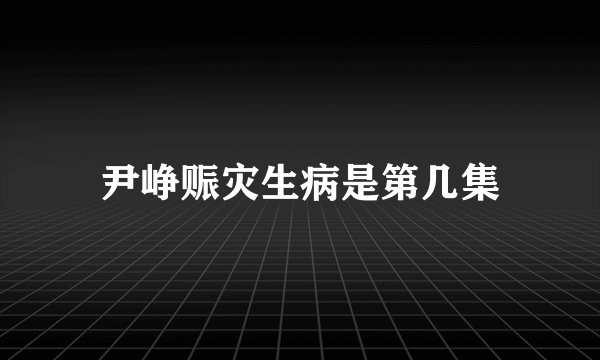 尹峥赈灾生病是第几集