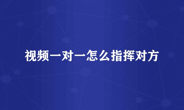 视频一对一怎么指挥对方