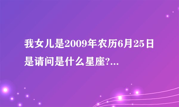 我女儿是2009年农历6月25日是请问是什么星座? - 百度