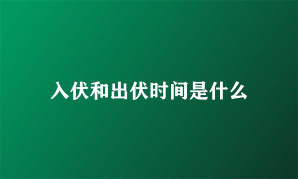 入伏和出伏时间是什么