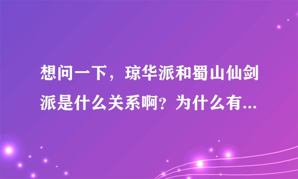 想问一下，琼华派和蜀山仙剑派是什么关系啊？为什么有人说蜀山派是慕容紫英创立的？