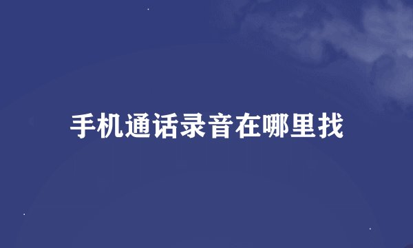 手机通话录音在哪里找