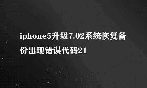 iphone5升级7.02系统恢复备份出现错误代码21
