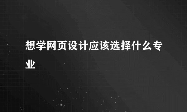 想学网页设计应该选择什么专业