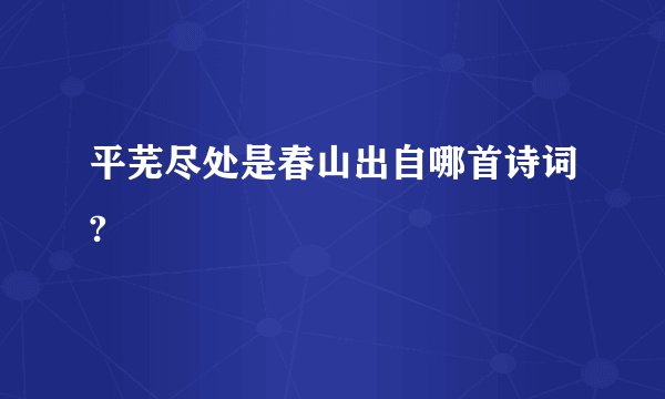 平芜尽处是春山出自哪首诗词?