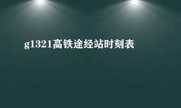 g1321高铁途经站时刻表