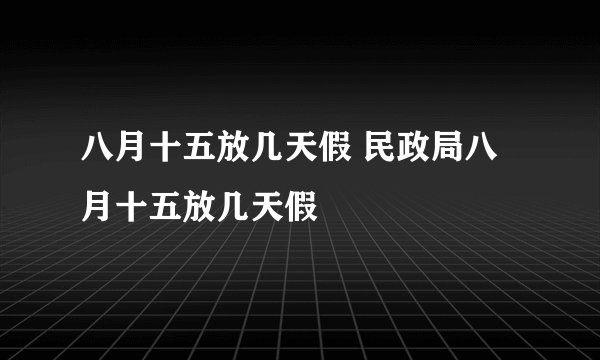 八月十五放几天假 民政局八月十五放几天假
