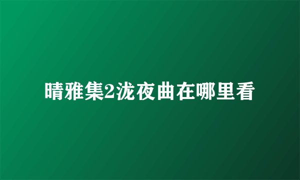 晴雅集2泷夜曲在哪里看