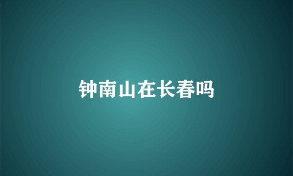 钟南山在长春吗
