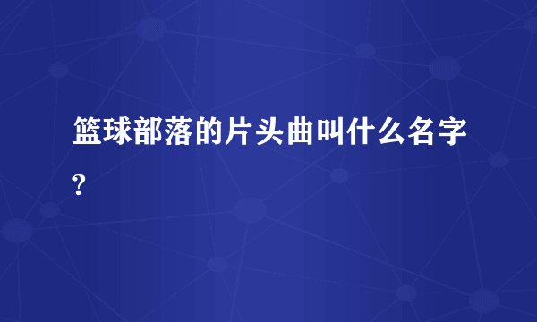 篮球部落的片头曲叫什么名字?