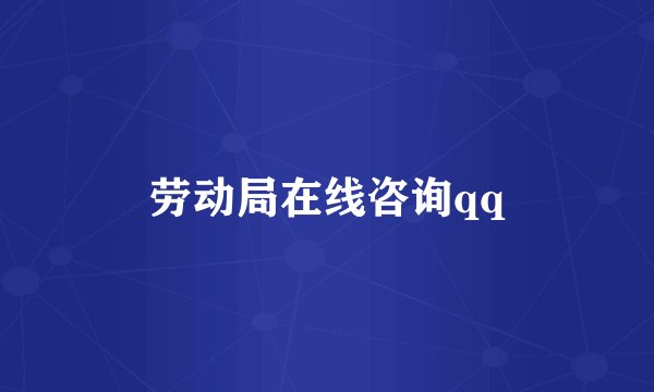 劳动局在线咨询qq