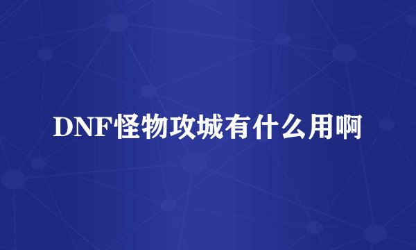 DNF怪物攻城有什么用啊