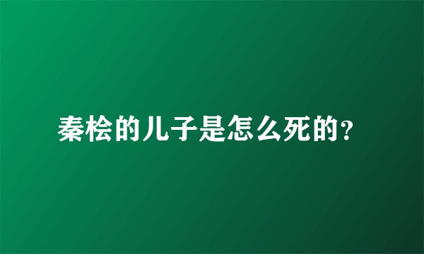 秦桧的儿子是怎么死的？