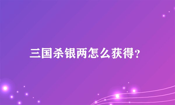 三国杀银两怎么获得？