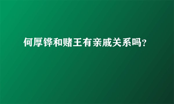 何厚铧和赌王有亲戚关系吗？