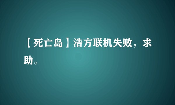 【死亡岛】浩方联机失败，求助。