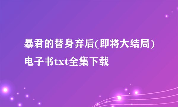 暴君的替身弃后(即将大结局)电子书txt全集下载