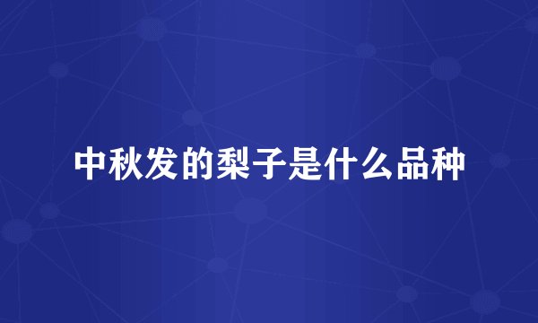 中秋发的梨子是什么品种