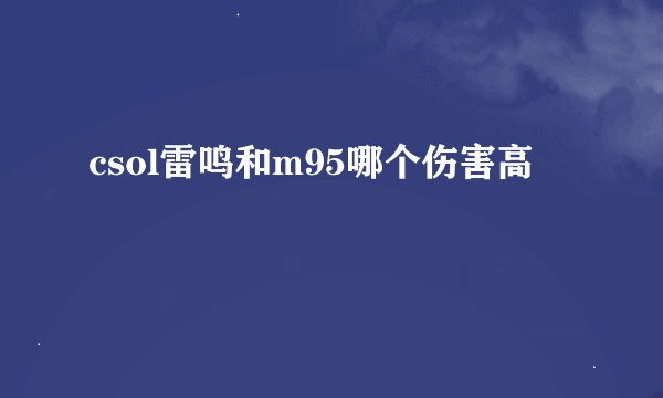 csol雷鸣和m95哪个伤害高