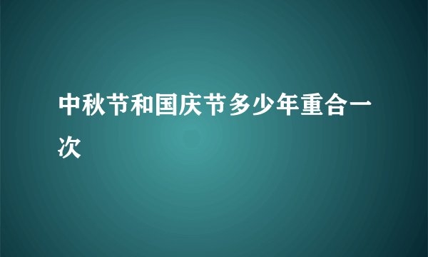 中秋节和国庆节多少年重合一次