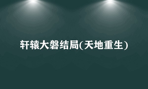 轩辕大磐结局(天地重生)
