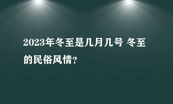 2023年冬至是几月几号 冬至的民俗风情？