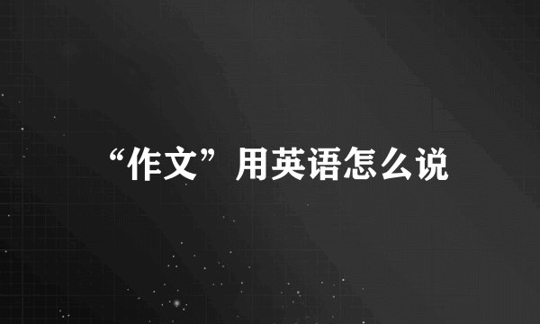 “作文”用英语怎么说