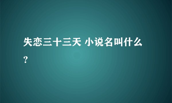 失恋三十三天 小说名叫什么？