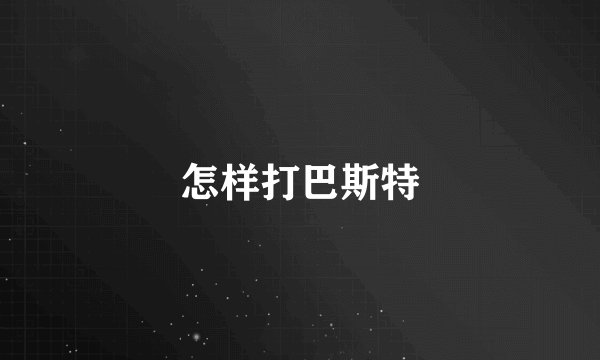 怎样打巴斯特