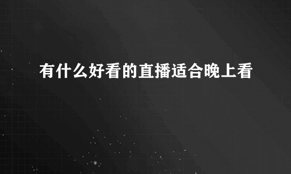 有什么好看的直播适合晚上看