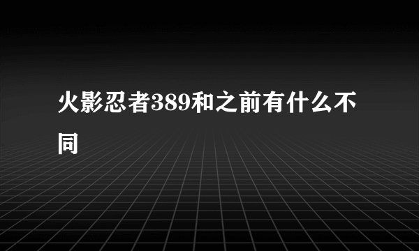 火影忍者389和之前有什么不同