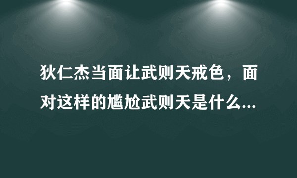 狄仁杰当面让武则天戒色，面对这样的尴尬武则天是什么样的态度？