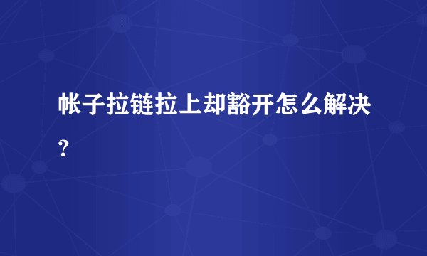 帐子拉链拉上却豁开怎么解决？