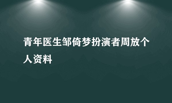 青年医生邹倚梦扮演者周放个人资料