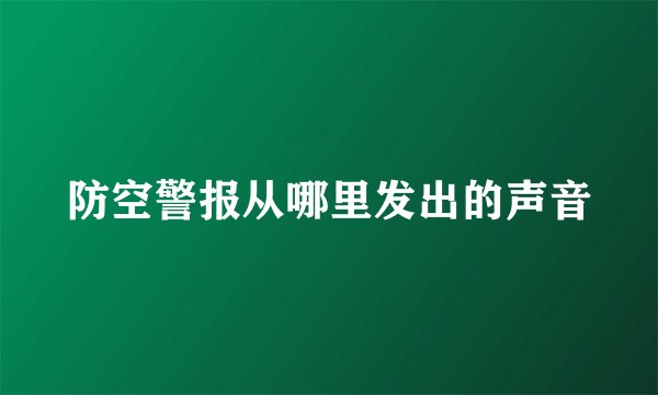 防空警报从哪里发出的声音