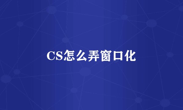 CS怎么弄窗口化