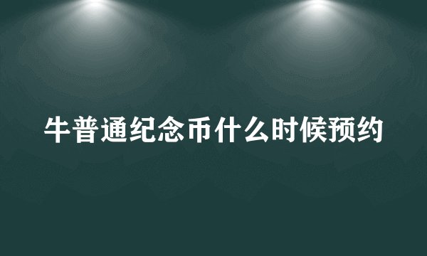 牛普通纪念币什么时候预约