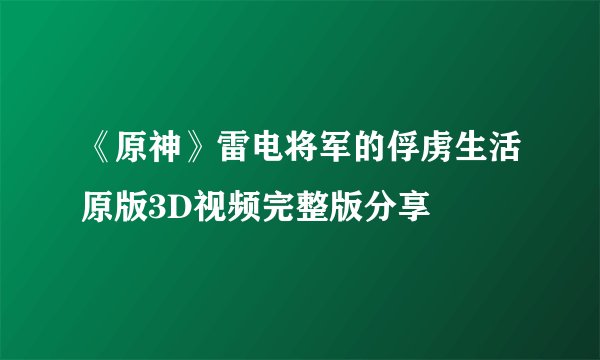 《原神》雷电将军的俘虏生活原版3D视频完整版分享