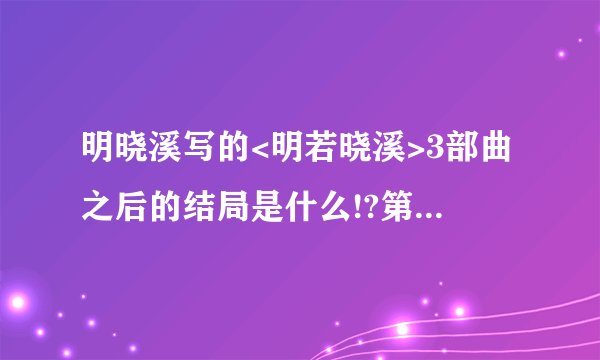 明晓溪写的<明若晓溪>3部曲之后的结局是什么!?第三部没有结局,明若晓溪的结局书叫什么啊?