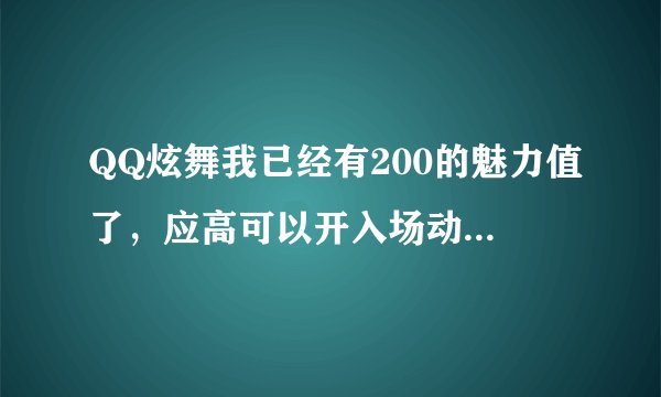 QQ炫舞我已经有200的魅力值了，应高可以开入场动作了吧，多少就可以开一级的了？从哪开啊，求解，详细步骤