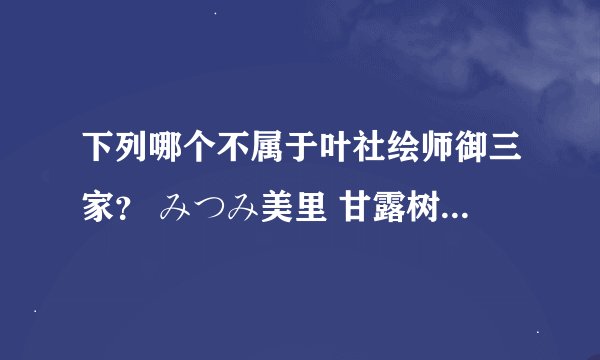 下列哪个不属于叶社绘师御三家？ みつみ美里 甘露树 池下茜 中村毅