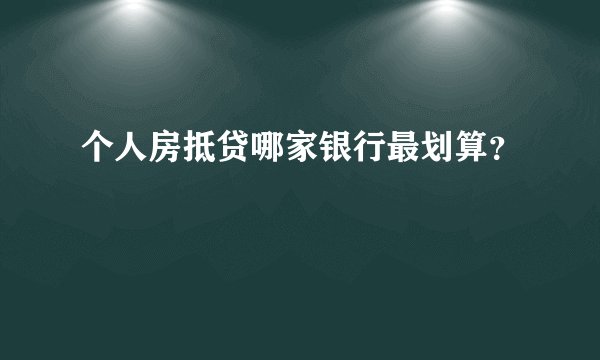 个人房抵贷哪家银行最划算？